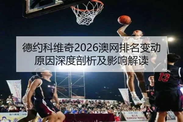 德约科维奇2026澳网排名变动原因深度剖析及影响解读