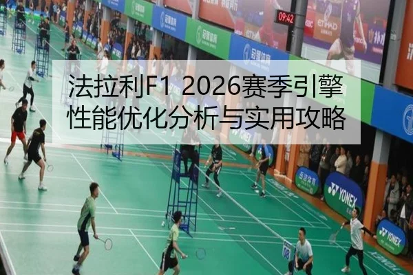 法拉利F1 2026赛季引擎性能优化分析与实用攻略