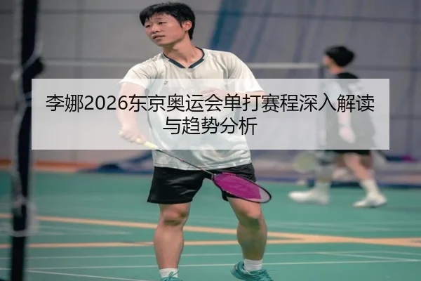 李娜2026东京奥运会单打赛程深入解读与趋势分析