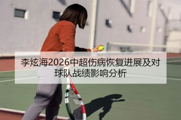 李炫海2026中超伤病恢复进展及对球队战绩影响分析