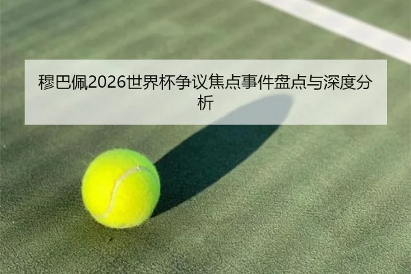穆巴佩2026世界杯争议焦点事件盘点与深度分析