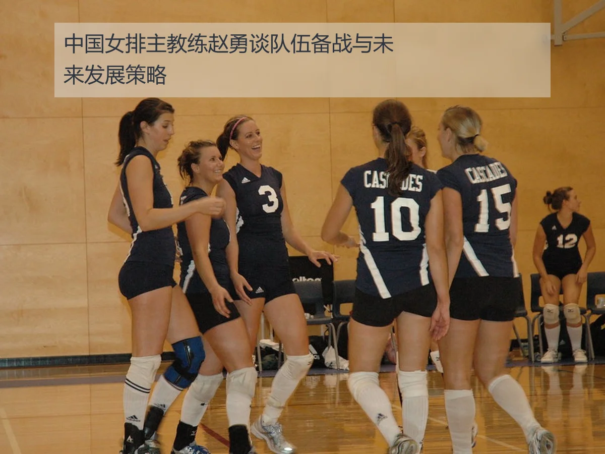 中国女排主教练赵勇谈队伍备战与未来发展策略